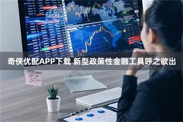 奇侠优配APP下载 新型政策性金融工具呼之欲出