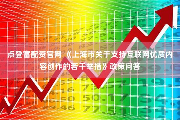 点登富配资官网 《上海市关于支持互联网优质内容创作的若干举措》政策问答