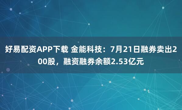 好易配资APP下载 金能科技：7月21日融券卖出200股，融资融券余额2.53亿元