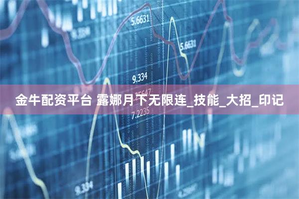 金牛配资平台 露娜月下无限连_技能_大招_印记