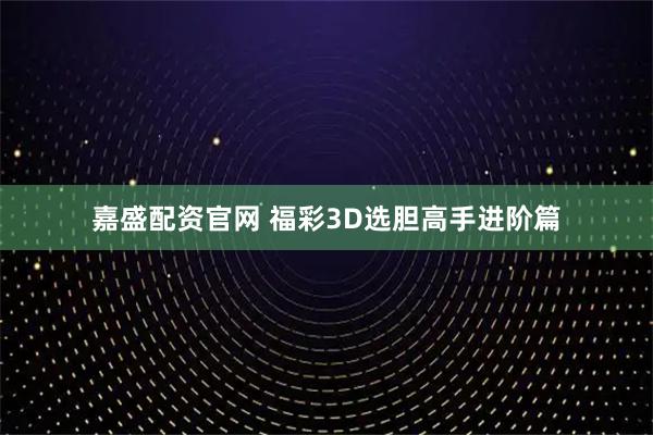 嘉盛配资官网 福彩3D选胆高手进阶篇