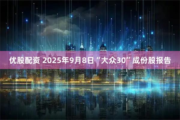 优股配资 2025年9月8日“大众30”成份股报告