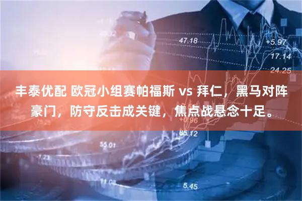 丰泰优配 欧冠小组赛帕福斯 vs 拜仁，黑马对阵豪门，防守反击成关键，焦点战悬念十足。