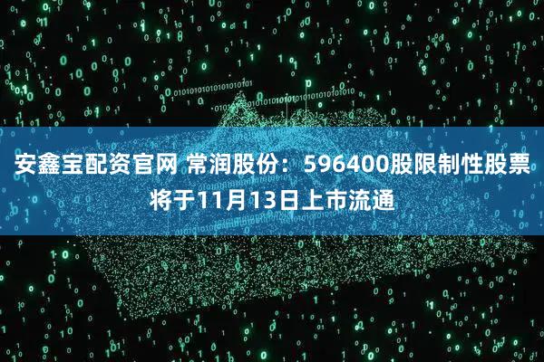 安鑫宝配资官网 常润股份：596400股限制性股票将于11月13日上市流通