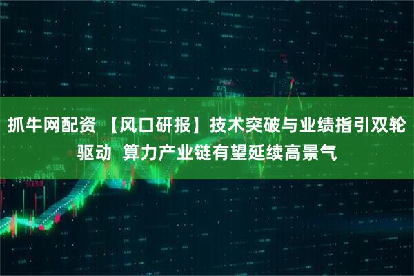 抓牛网配资 【风口研报】技术突破与业绩指引双轮驱动  算力产业链有望延续高景气