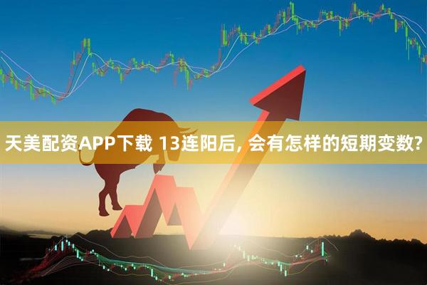 天美配资APP下载 13连阳后, 会有怎样的短期变数?