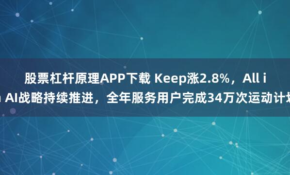股票杠杆原理APP下载 Keep涨2.8%，All in AI战略持续推进，全年服务用户完成34万次运动计划