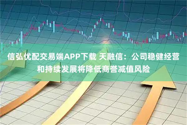 信弘优配交易端APP下载 天融信：公司稳健经营和持续发展将降低商誉减值风险